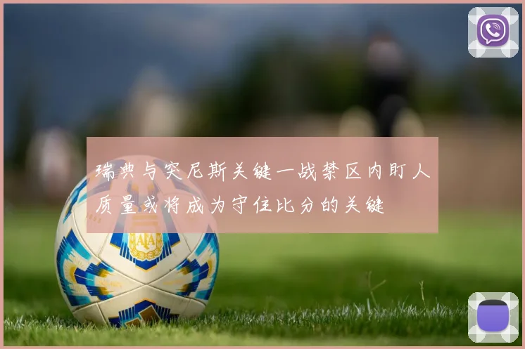 瑞典与突尼斯关键一战禁区内盯人质量或将成为守住比分的关键