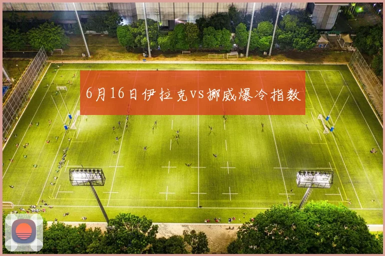 6月16日伊拉克vs挪威爆冷指数