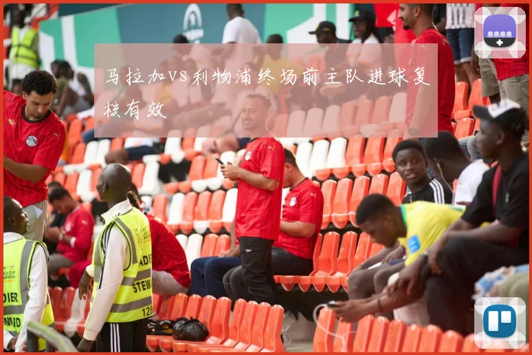 马拉加vs利物浦终场前主队进球复核有效