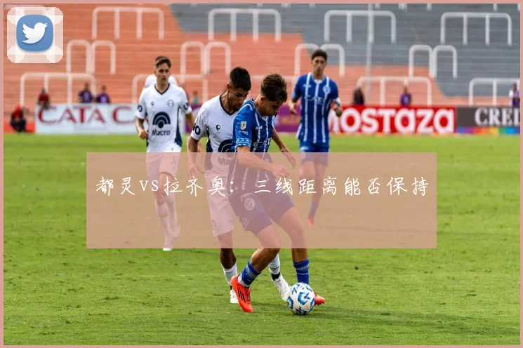 都灵vs拉齐奥：三线距离能否保持