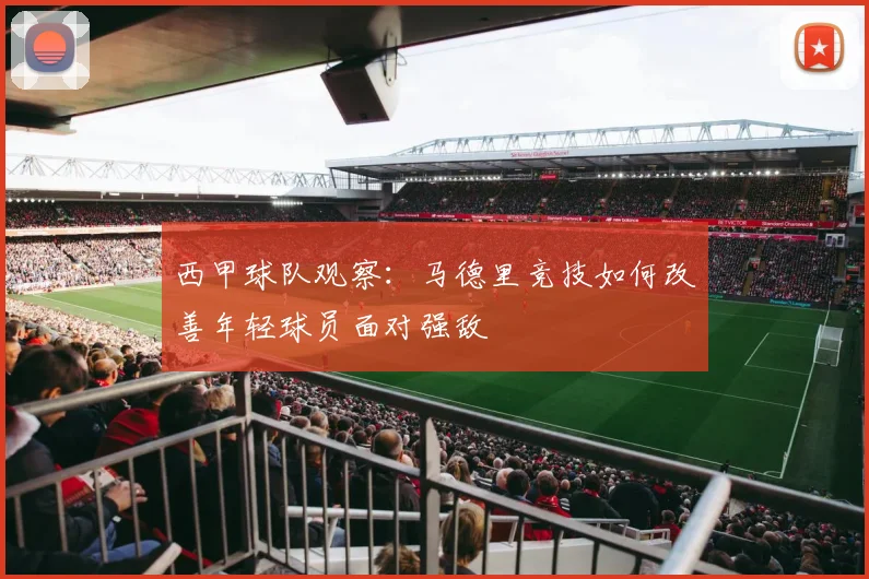 西甲球队观察:马德里竞技如何改善年轻球员面对强敌