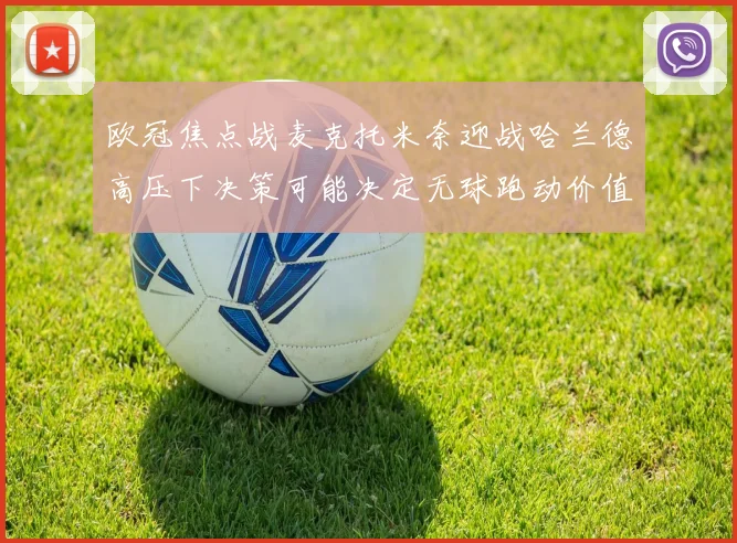 欧冠焦点战麦克托米奈迎战哈兰德高压下决策可能决定无球跑动价值