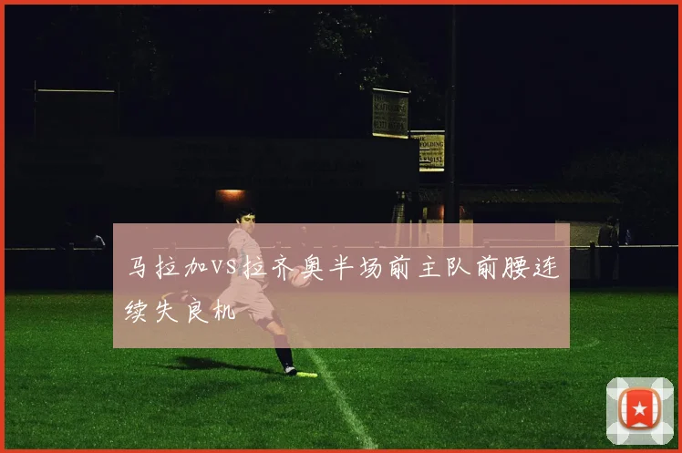 马拉加vs拉齐奥半场前主队前腰连续失良机