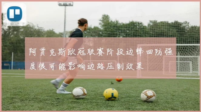 阿贾克斯欧冠联赛阶段边锋回防强度很可能影响边路压制效果