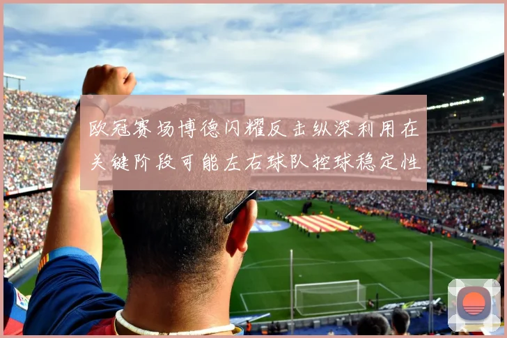 欧冠赛场博德闪耀反击纵深利用在关键阶段可能左右球队控球稳定性
