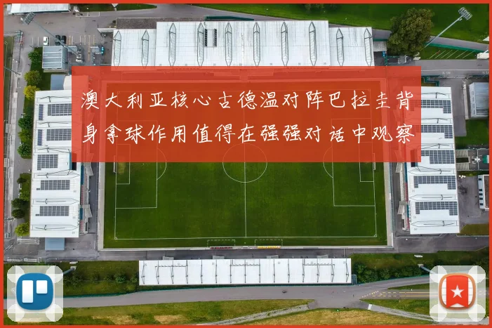 澳大利亚核心古德温对阵巴拉圭背身拿球作用值得在强强对话中观察