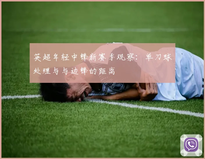 英超年轻中锋新赛季观察:单刀球处理与与边锋的距离