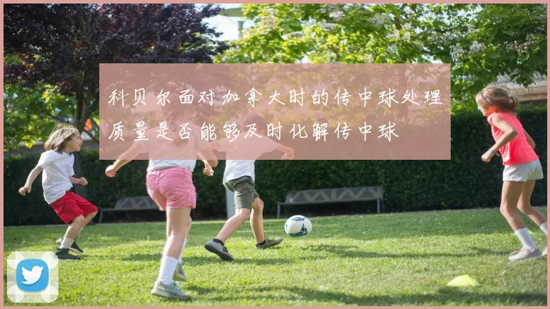 科贝尔面对加拿大时的传中球处理质量是否能够及时化解传中球