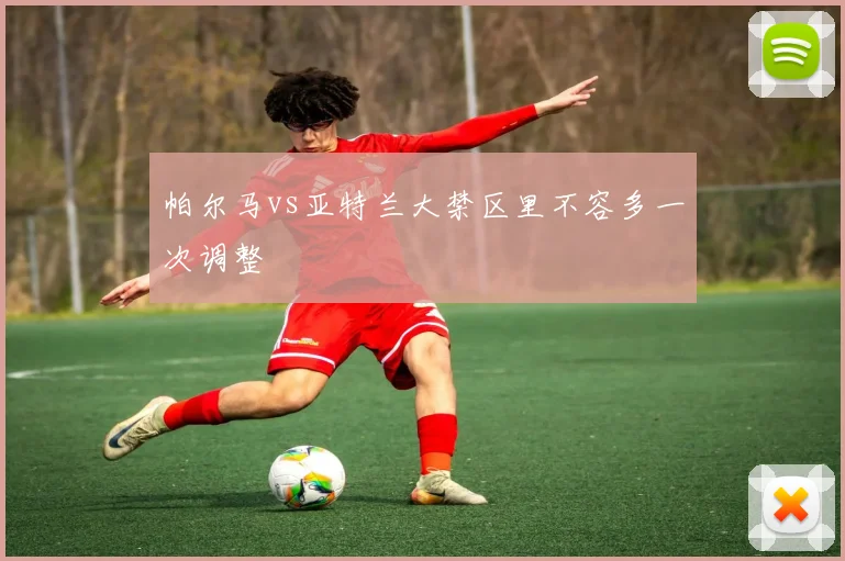 帕尔马vs亚特兰大禁区里不容多一次调整